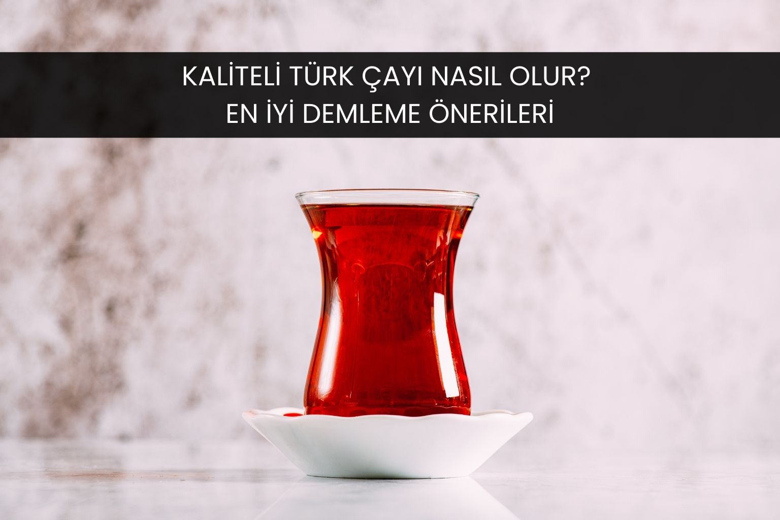Kaliteli Türk Çayı Nasıl Olur? En İyi Demleme Önerileri
