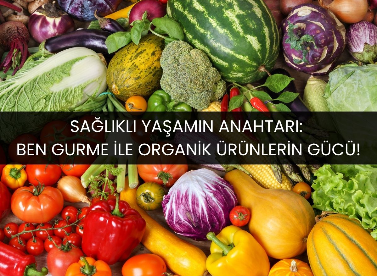 ben gurme organik ürünler, organik ürünlerin faydaları